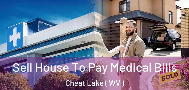  Sell House To Pay Medical Bills Cheat Lake ( WV )