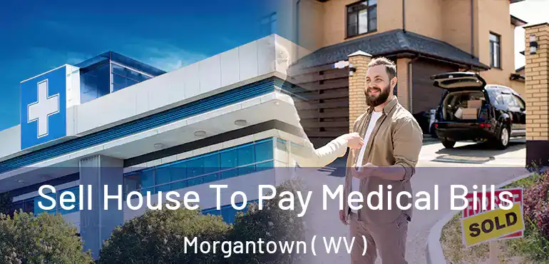  Sell House To Pay Medical Bills Morgantown ( WV )
