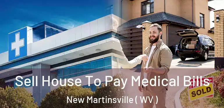  Sell House To Pay Medical Bills New Martinsville ( WV )