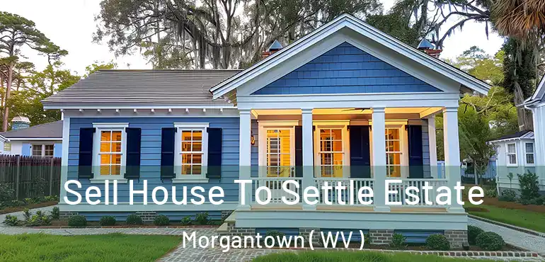  Sell House To Settle Estate Morgantown ( WV )