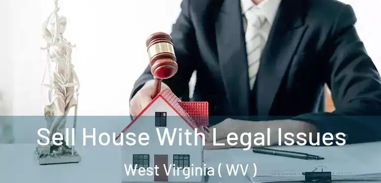  Sell House With Legal Issues West Virginia ( WV )