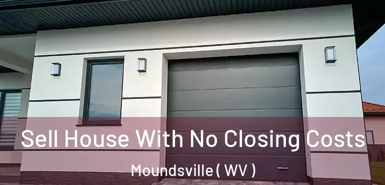  Sell House With No Closing Costs Moundsville ( WV )