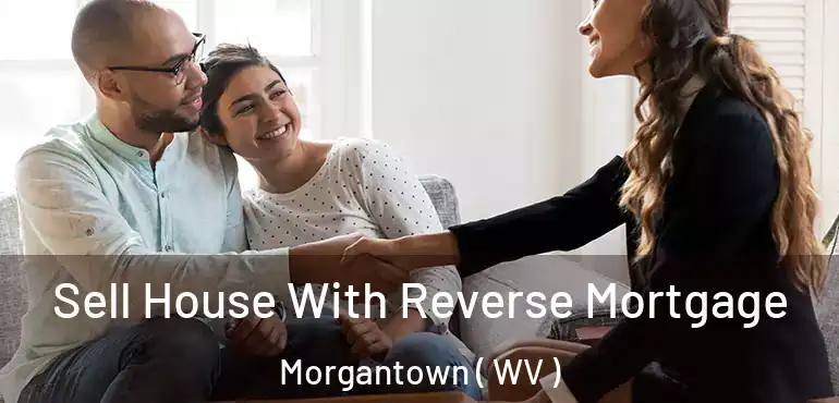  Sell House With Reverse Mortgage Morgantown ( WV )