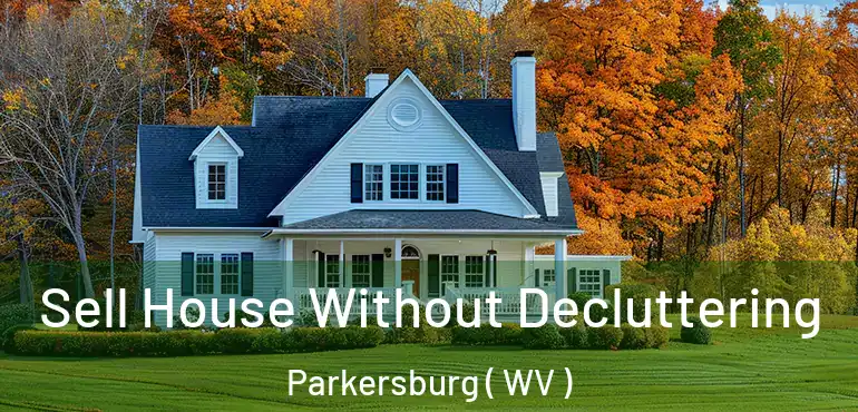  Sell House Without Decluttering Parkersburg ( WV )