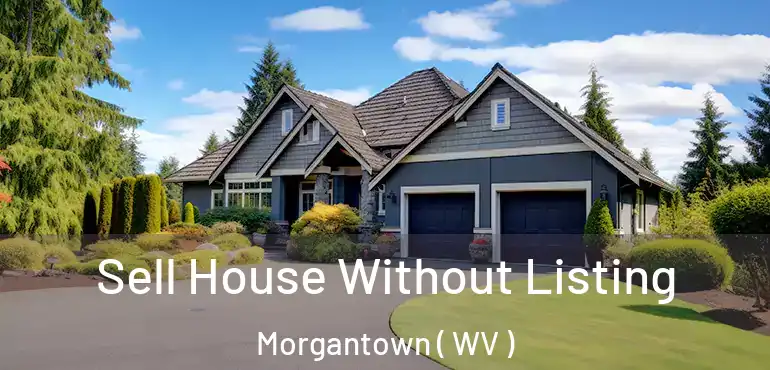  Sell House Without Listing Morgantown ( WV )