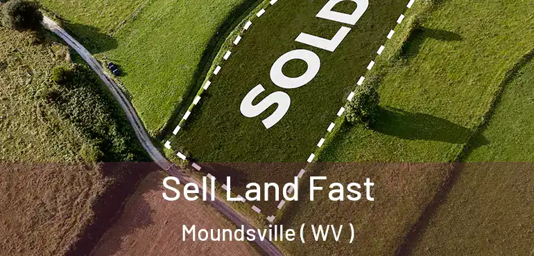  Sell Land Fast Moundsville ( WV )